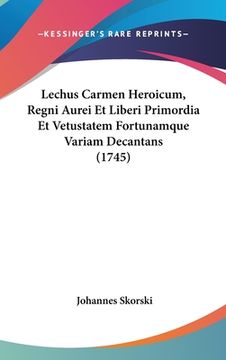 portada Lechus Carmen Heroicum, Regni Aurei Et Liberi Primordia Et Vetustatem Fortunamque Variam Decantans (1745) (en Latin)