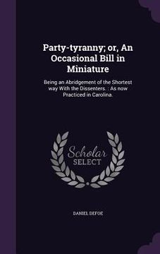 portada Party-tyranny; or, An Occasional Bill in Miniature: Being an Abridgement of the Shortest way With the Dissenters.: As now Practiced in Carolina. (en Inglés)