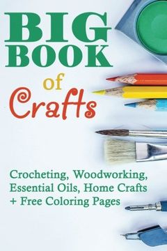 portada Big Book Of Crafts: Crocheting, Woodworking, Essential Oils, Home Crafts + Free Coloring Pages: (DIY Household Hacks, DIY Cleaning and Organizing, Essential Oils)
