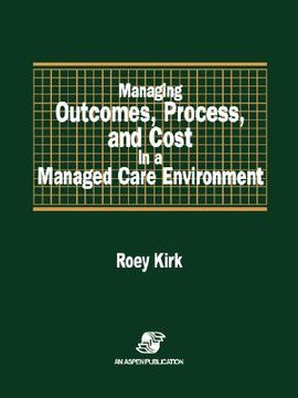 portada managing outcomes, process, and cost in a managed care environment (en Inglés)