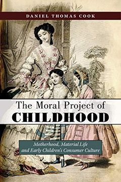 portada The Moral Project of Childhood: Motherhood, Material Life, and Early Children's Consumer Culture 