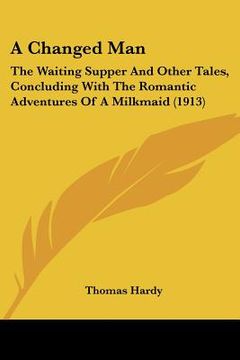 portada a changed man: the waiting supper and other tales, concluding with the romantic adventures of a milkmaid (1913) (en Inglés)