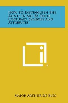 portada How to Distinguish the Saints in Art by Their Costumes, Symbols and Attributes (en Inglés)