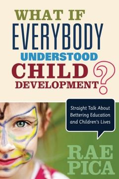 What If Everybody Understood Child Development?: Straight Talk About Bettering Education and Children's Lives