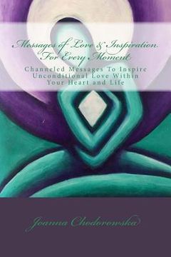 portada Messages of Love & Inspiration For Every Moment: Channeled Messages To Create Unconditional Love Within Your Heart and Life