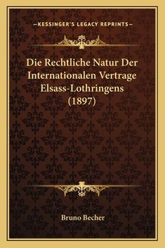portada Die Rechtliche Natur Der Internationalen Vertrage Elsass-Lothringens (1897) (in German)