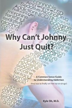 portada Why Can't Johnny Just Quit?: A Common Sense Guide to Understanding Addiction (en Inglés)