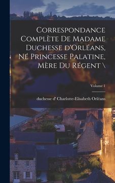 portada Correspondance complète de madame duchesse d'Orléans, né princesse palatine, mère du régent \; Volume 1 (in French)
