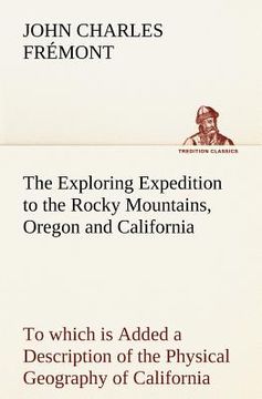 portada the exploring expedition to the rocky mountains, oregon and california to which is added a description of the physical geography of california, with r (en Inglés)