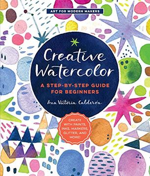 portada Creative Watercolor: A Step-By-Step Guide for Beginners--Create With Paints, Inks, Markers, Glitter, and More! (Art for Modern Makers) (en Inglés)