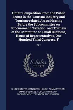 portada Unfair Competition From the Public Sector in the Tourism Industry and Tourism-related Areas: Hearing Before the Subcommittee on Procurement, Taxation, (in English)