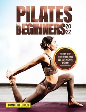 Pilates for Beginners 2022: Step by Step Guide to Building a Pilates Practice at Home (en Inglés)