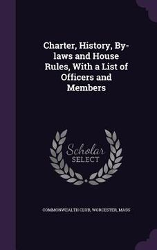 portada Charter, History, By-laws and House Rules, With a List of Officers and Members (en Inglés)