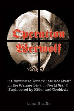 portada Operation 'Werwolf': The Mission to Assassinate Roosevelt in the Waning Days of World War II Engineered by Hitler and Goebbels (in English)