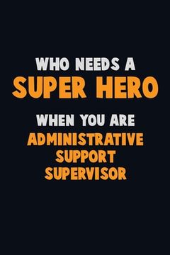 portada Who Need A SUPER HERO, When You Are Administrative Support Supervisor: 6X9 Career Pride 120 pages Writing Notebooks (in English)