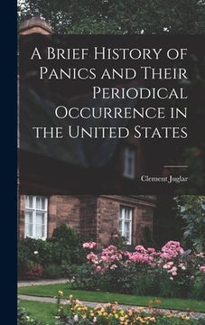portada A Brief History of Panics and Their Periodical Occurrence in the United States