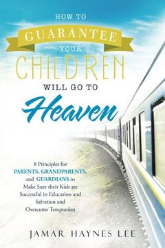 portada How to Guarantee Your CHILDREN Will Go to Heaven: Eight Principles for Parents, Grandparents, and Guardians to Make Sure Their Kids Are Successful in Education and Salvation and Overcome Temptation