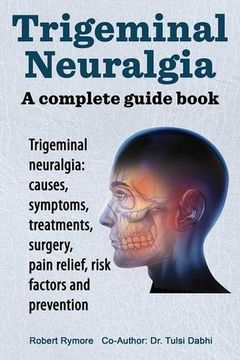 portada Trigeminal neuralgia: a complete guide book. Trigeminal neuralgia: causes, symptoms, treatments, surgery,