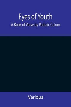 portada Eyes of Youth; A Book of Verse by Padraic Colum, Shane Leslie, Viola Meynell, Ruth Lindsay, Hugh Austin, Judith Lytton, Olivia Meynell, Maurice Healy, (en Inglés)