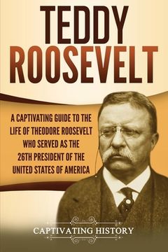 portada Teddy Roosevelt: A Captivating Guide to the Life of Theodore Roosevelt Who Served as the 26th President of the United States of America (in English)