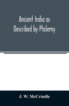 portada Ancient India as Described by Ptolemy: Being a Translation of the Chapters which Describe India and Central and Eastern Asia in the treatise on Geogra (en Inglés)