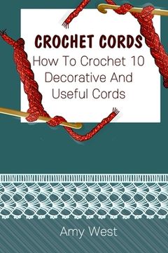 portada Crochet Cords: How To Crochet 10 Decorative And Useful Cords: (Crochet Stitches, Crochet Patterns, Crochet Accessories) (in English)