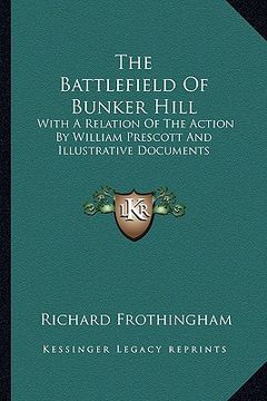 portada the battlefield of bunker hill the battlefield of bunker hill: with a relation of the action by william prescott and illustwith a relation of the acti (in English)