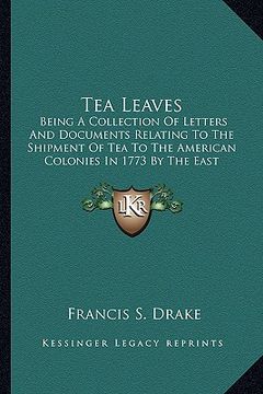 portada tea leaves: being a collection of letters and documents relating to the shipment of tea to the american colonies in 1773 by the ea
