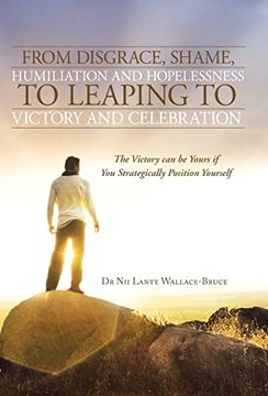 portada From Disgrace, Shame, Humiliation and Hopelessness to Leaping to Victory and Celebration: The Victory can be Yours if you Strategically Position Yours (en Inglés)