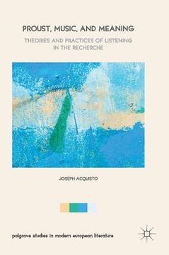 Proust, Music, and Meaning: Theories and Practices of Listening in the Recherche (en Inglés)