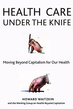 portada Health Care Under the Knife: Moving Beyond Capitalism for our Health (en Inglés)