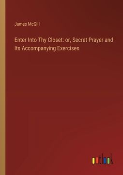 portada Enter Into Thy Closet: or, Secret Prayer and Its Accompanying Exercises (en Inglés)