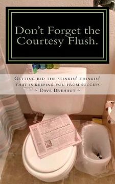 portada Don't Forget the Courtesy Flush.: How to get rid the stinkin' thinkin' that is keeping you from success (in English)