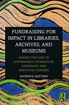 portada Fundraising for Impact in Libraries, Archives and Museums: Making the Case to Government, Foundation, Corporate, and Individual Funders 