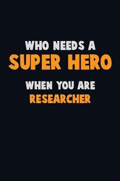 portada Who Need A SUPER HERO, When You Are Researcher: 6X9 Career Pride 120 pages Writing Notebooks (en Inglés)