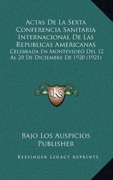 portada Actas de la Sexta Conferencia Sanitaria Internacional de las Republicas Americanas: Celebrada en Montevideo del 12 al 20 de Diciembre de 1920 (1921)