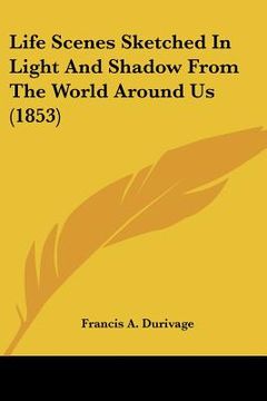 portada life scenes sketched in light and shadow from the world around us (1853) (en Inglés)