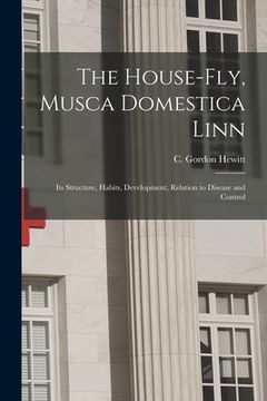 portada The House-fly, Musca Domestica Linn [microform]: Its Structure, Habits, Development, Relation to Disease and Control (en Inglés)