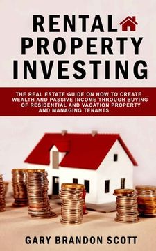 portada Rental Property Investing: The Real Estate Guide On How To Create Wealth And Passive Income Through Buying of Residential and Vacation Property A