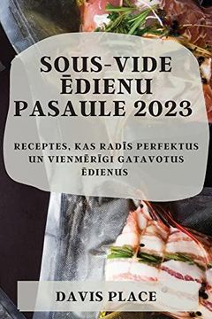 portada Sous-Vide Ēdienu Pasaule 2023: Receptes, kas Radīs Perfektus un Vienmērīgi Gatavotus Ēdienus (in Latvian)