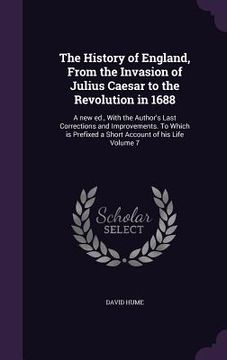 portada The History of England, From the Invasion of Julius Caesar to the Revolution in 1688: A new ed., With the Author's Last Corrections and Improvements. (en Inglés)
