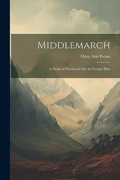 Middlemarch: A Study of Provincial Life, by George Eliot