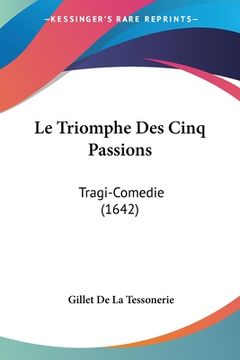 portada Le Triomphe Des Cinq Passions: Tragi-Comedie (1642) (en Francés)