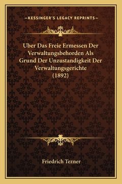 portada Uber Das Freie Ermessen Der Verwaltungsbehorden Als Grund Der Unzustandigkeit Der Verwaltungsgerichte (1892) (en Alemán)