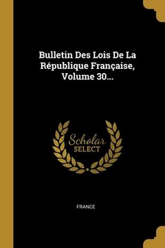 portada Bulletin Des Lois De La République Française, Volume 30... (en Francés)