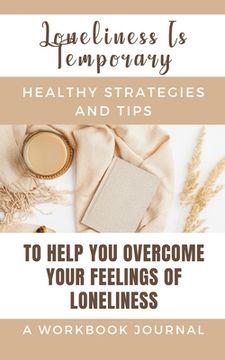 portada Loneliness Is Temporary - Healthy Strategies And Tips To Help You Overcome Your Feelings Of Loneliness A Workbook: Journal