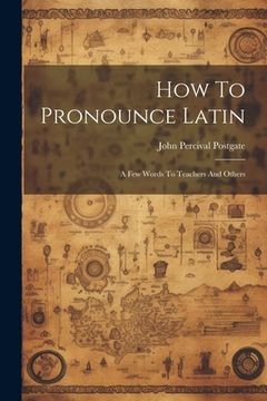 portada How To Pronounce Latin: A Few Words To Teachers And Others