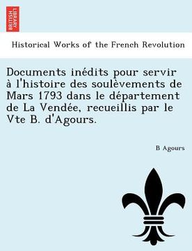 portada Documents Ine Dits Pour Servir A L'Histoire Des Soule Vements de Mars 1793 Dans Le de Partement de La Vende E, Recueillis Par Le Vte B. D'Agours. (in French)