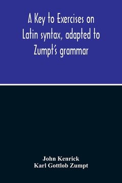 portada A Key To Exercises On Latin Syntax, Adapted To Zumpt'S Grammar; To Which Are Added Extracts From The Writings Of Muretus (en Inglés)