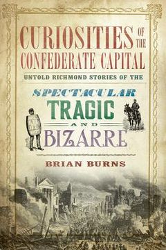 portada Curiosities of the Confederate Capital: Untold Richmond Stories of the Spectacular, Tragic and Bizarre